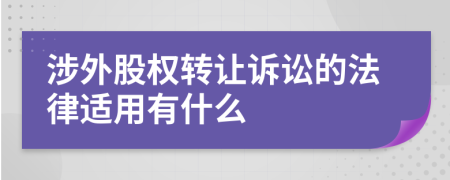 涉外股权转让诉讼的法律适用有什么