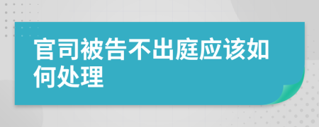 官司被告不出庭应该如何处理