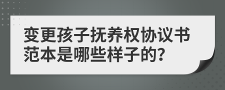 变更孩子抚养权协议书范本是哪些样子的？