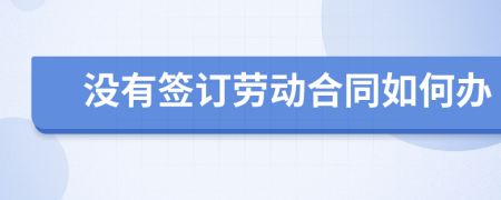 没有签订劳动合同如何办