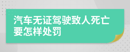 汽车无证驾驶致人死亡要怎样处罚