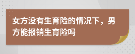 女方没有生育险的情况下，男方能报销生育险吗