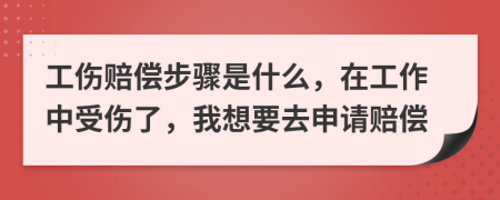 工伤赔偿步骤是什么，在工作中受伤了，我想要去申请赔偿