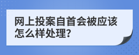 网上投案自首会被应该怎么样处理？