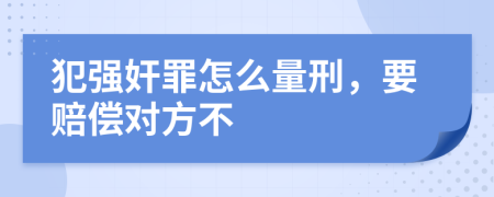 犯强奸罪怎么量刑，要赔偿对方不