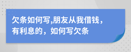 欠条如何写,朋友从我借钱，有利息的，如何写欠条