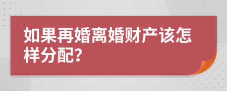 如果再婚离婚财产该怎样分配？