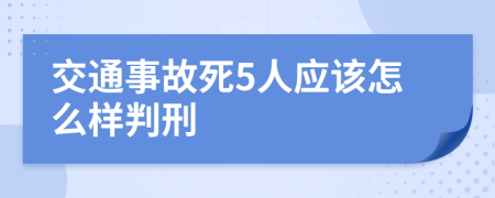 交通事故死5人应该怎么样判刑