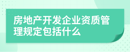 房地产开发企业资质管理规定包括什么