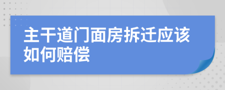 主干道门面房拆迁应该如何赔偿