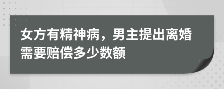 女方有精神病，男主提出离婚需要赔偿多少数额