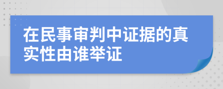 在民事审判中证据的真实性由谁举证