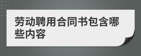 劳动聘用合同书包含哪些内容