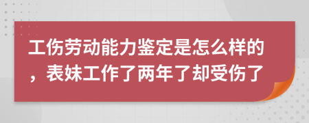 工伤劳动能力鉴定是怎么样的，表妹工作了两年了却受伤了