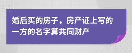 婚后买的房子，房产证上写的一方的名字算共同财产