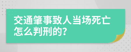 交通肇事致人当场死亡怎么判刑的？