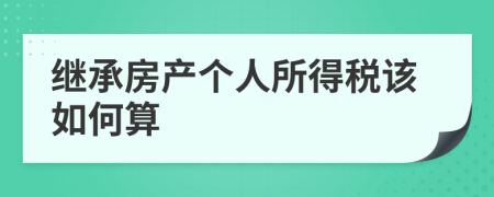 继承房产个人所得税该如何算