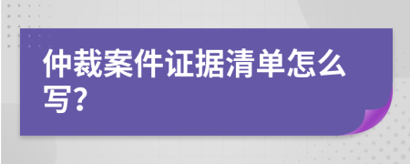 仲裁案件证据清单怎么写？