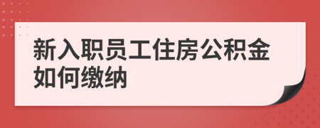 新入职员工住房公积金如何缴纳