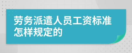 劳务派遣人员工资标准怎样规定的