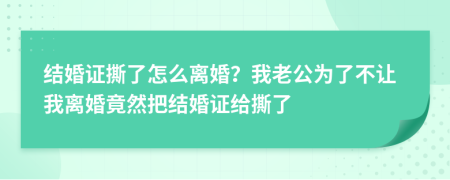 结婚证撕了怎么离婚？我老公为了不让我离婚竟然把结婚证给撕了