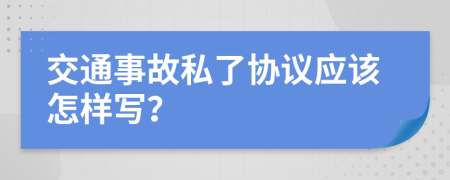 交通事故私了协议应该怎样写？