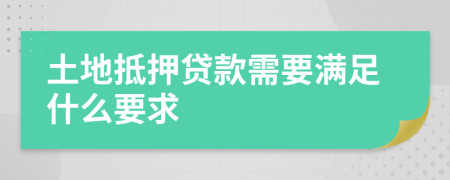 土地抵押贷款需要满足什么要求