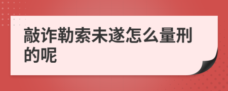 敲诈勒索未遂怎么量刑的呢