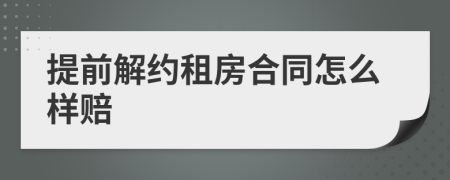 提前解约租房合同怎么样赔