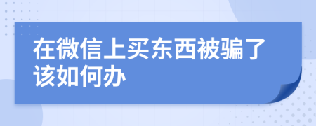 在微信上买东西被骗了该如何办