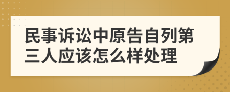 民事诉讼中原告自列第三人应该怎么样处理