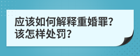 应该如何解释重婚罪？该怎样处罚？
