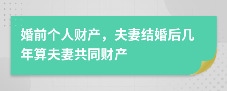 婚前个人财产，夫妻结婚后几年算夫妻共同财产
