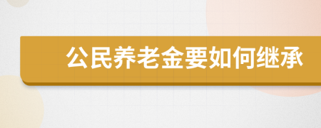 公民养老金要如何继承