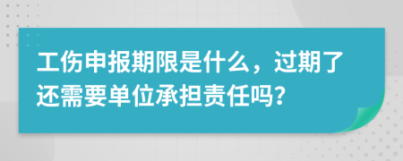 工伤申报期限是什么，过期了还需要单位承担责任吗？