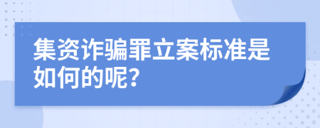 集资诈骗罪立案标准是如何的呢？