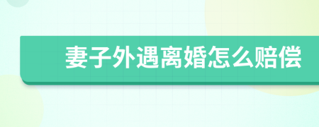 妻子外遇离婚怎么赔偿