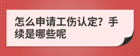 怎么申请工伤认定？手续是哪些呢