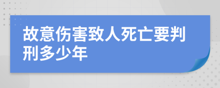 故意伤害致人死亡要判刑多少年