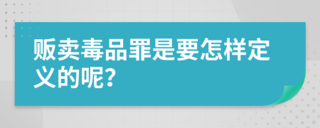 贩卖毒品罪是要怎样定义的呢？