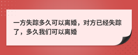 一方失踪多久可以离婚，对方已经失踪了，多久我们可以离婚