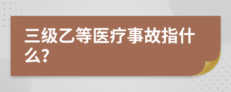 三级乙等医疗事故指什么？