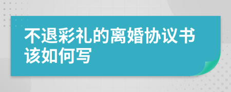 不退彩礼的离婚协议书该如何写