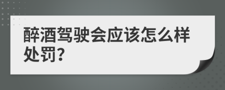 醉酒驾驶会应该怎么样处罚？