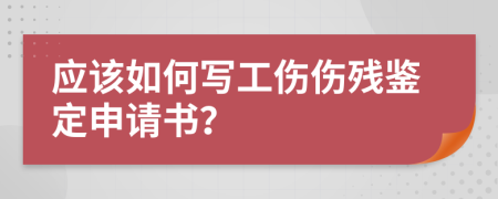 应该如何写工伤伤残鉴定申请书？