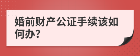 婚前财产公证手续该如何办？