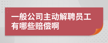 一般公司主动解聘员工有哪些赔偿啊