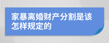 家暴离婚财产分割是该怎样规定的