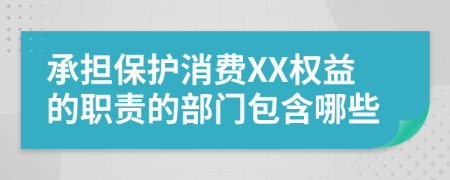 承担保护消费XX权益的职责的部门包含哪些