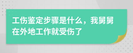 工伤鉴定步骤是什么，我舅舅在外地工作就受伤了